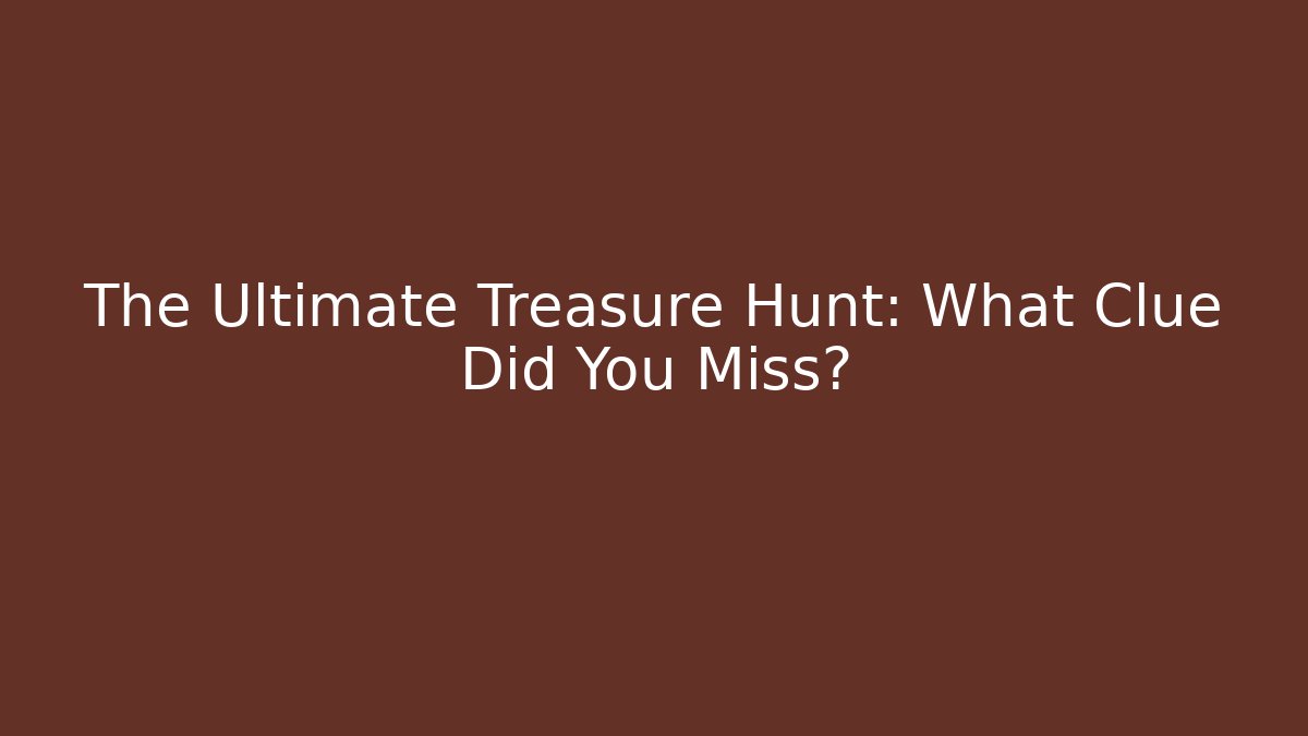 The Ultimate Treasure Hunt: What Clue Did You Miss?