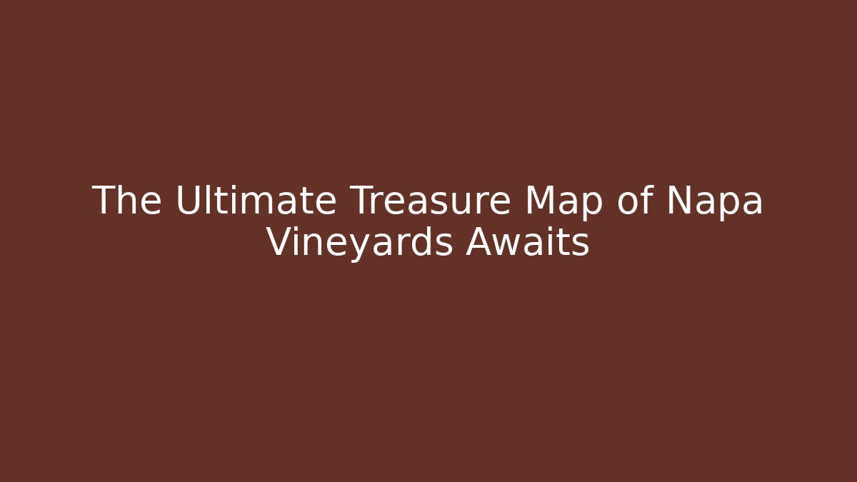The Ultimate Treasure Map of Napa Vineyards Awaits