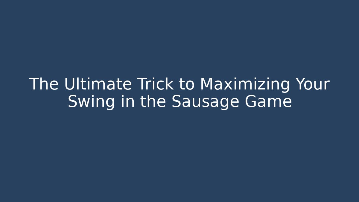 The Ultimate Trick to Maximizing Your Swing in the Sausage Game