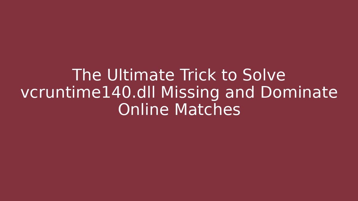 The Ultimate Trick to Solve vcruntime140.dll Missing and Dominate Online Matches