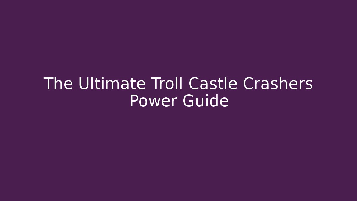 The Ultimate Troll Castle Crashers Power Guide