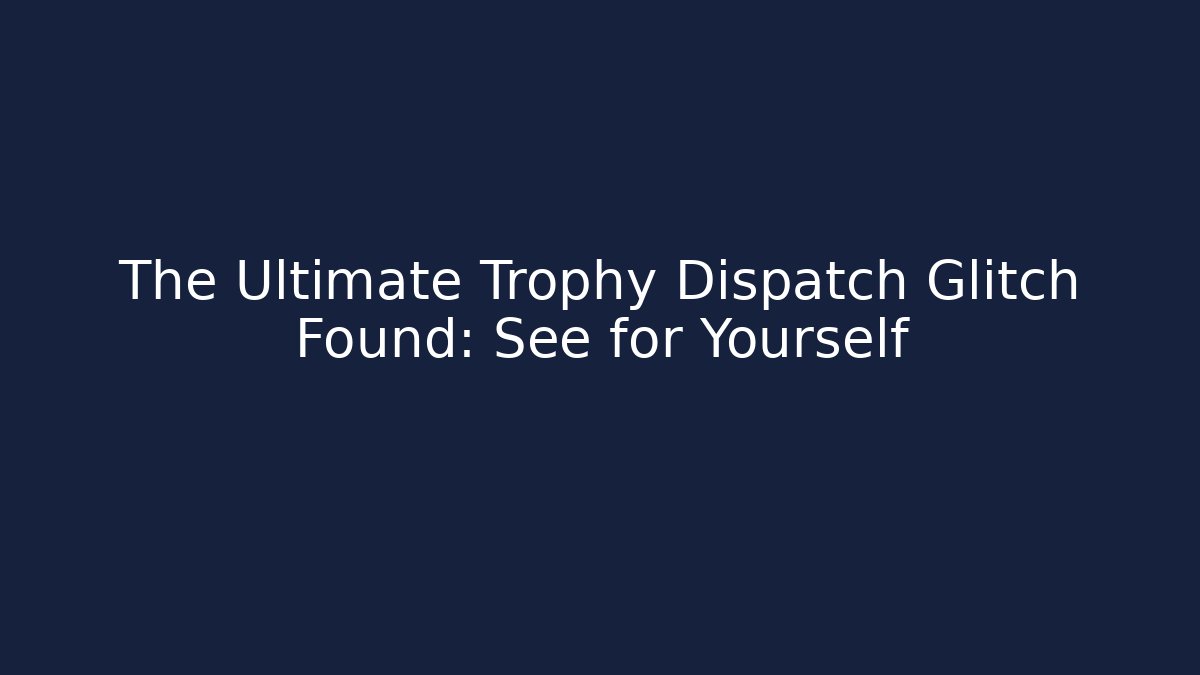The Ultimate Trophy Dispatch Glitch Found: See for Yourself - Create More Assets