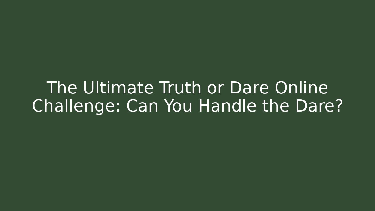 The Ultimate Truth or Dare Online Challenge: Can You Handle the Dare?
