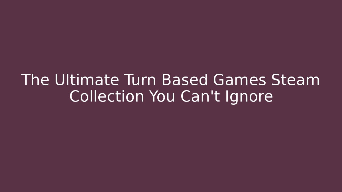 The Ultimate Turn Based Games Steam Collection You Can't Ignore