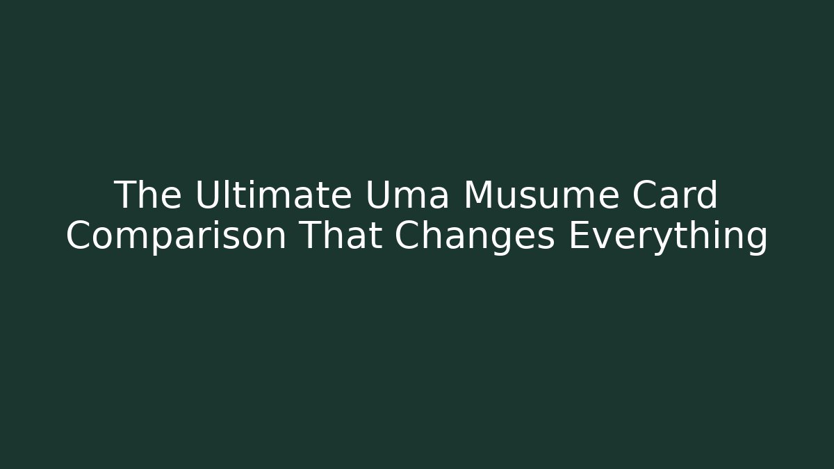 The Ultimate Uma Musume Card Comparison That Changes Everything - Create More Assets