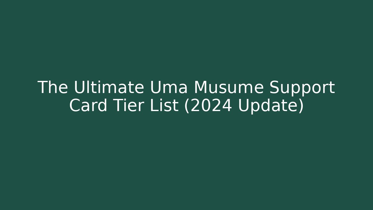 The Ultimate Uma Musume Support Card Tier List (2024 Update)