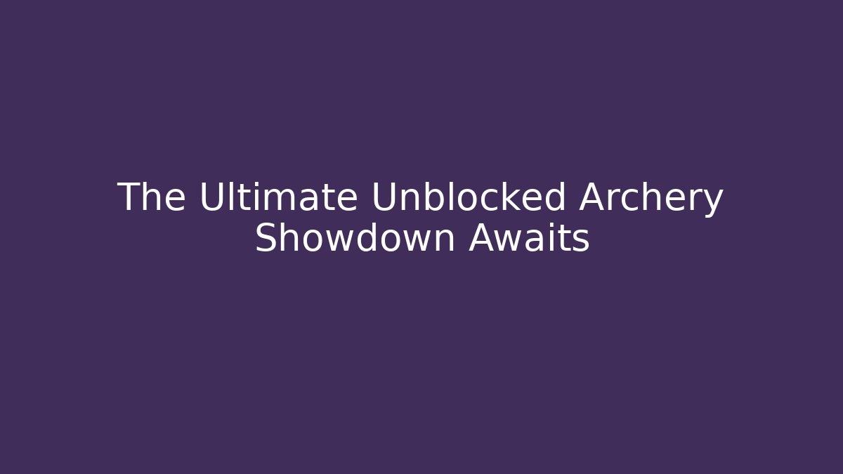 The Ultimate Unblocked Archery Showdown Awaits