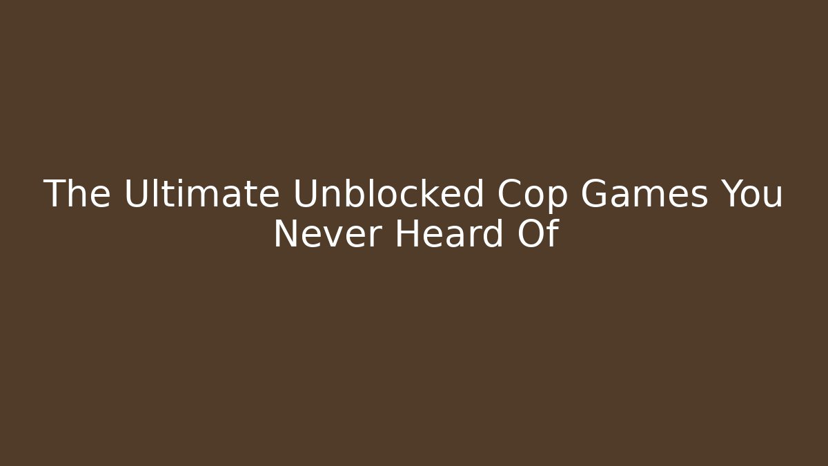 The Ultimate Unblocked Cop Games You Never Heard Of
