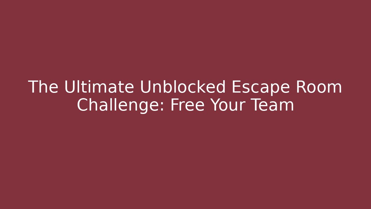 The Ultimate Unblocked Escape Room Challenge: Free Your Team