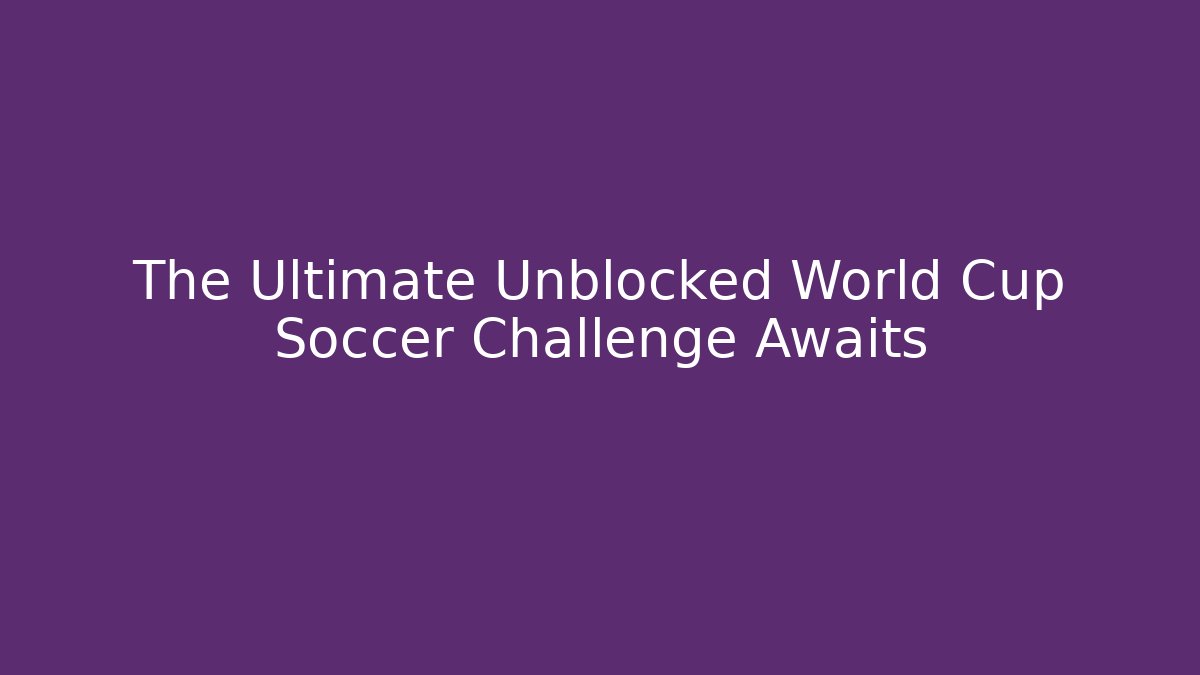 The Ultimate Unblocked World Cup Soccer Challenge Awaits