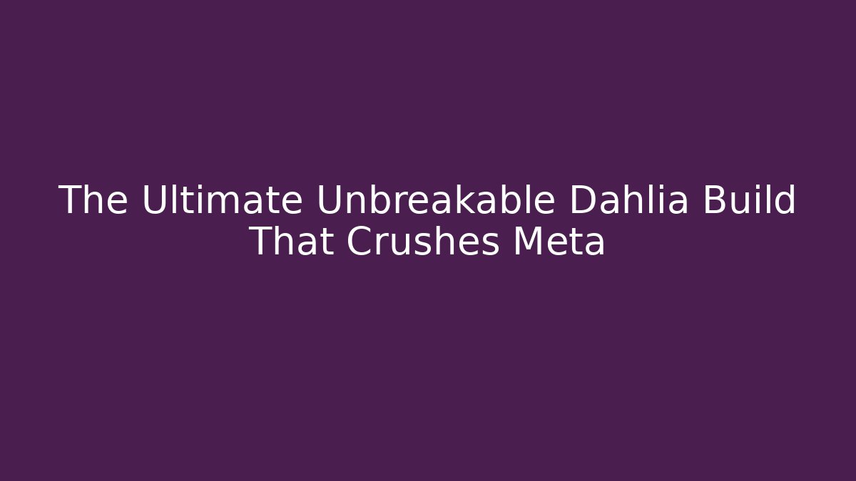 The Ultimate Unbreakable Dahlia Build That Crushes Meta