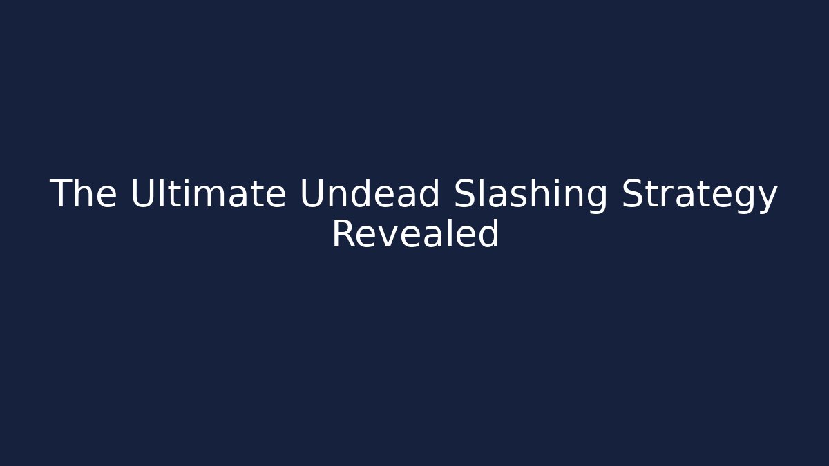 The Ultimate Undead Slashing Strategy Revealed - Create More Assets