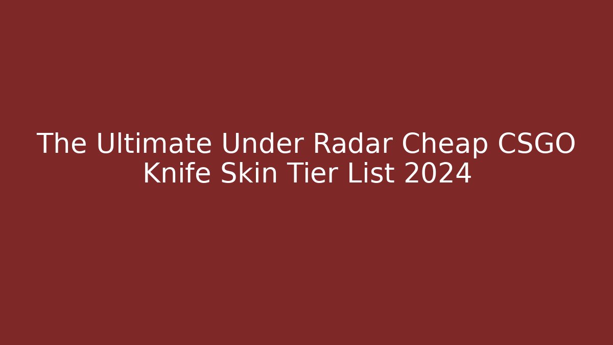 The Ultimate Under Radar Cheap CSGO Knife Skin Tier List 2024