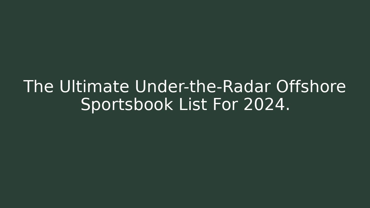 The Ultimate Under-the-Radar Offshore Sportsbook List For 2024.
