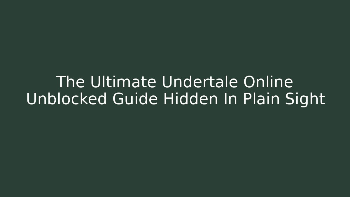 The Ultimate Undertale Online Unblocked Guide Hidden In Plain Sight - Create More Assets