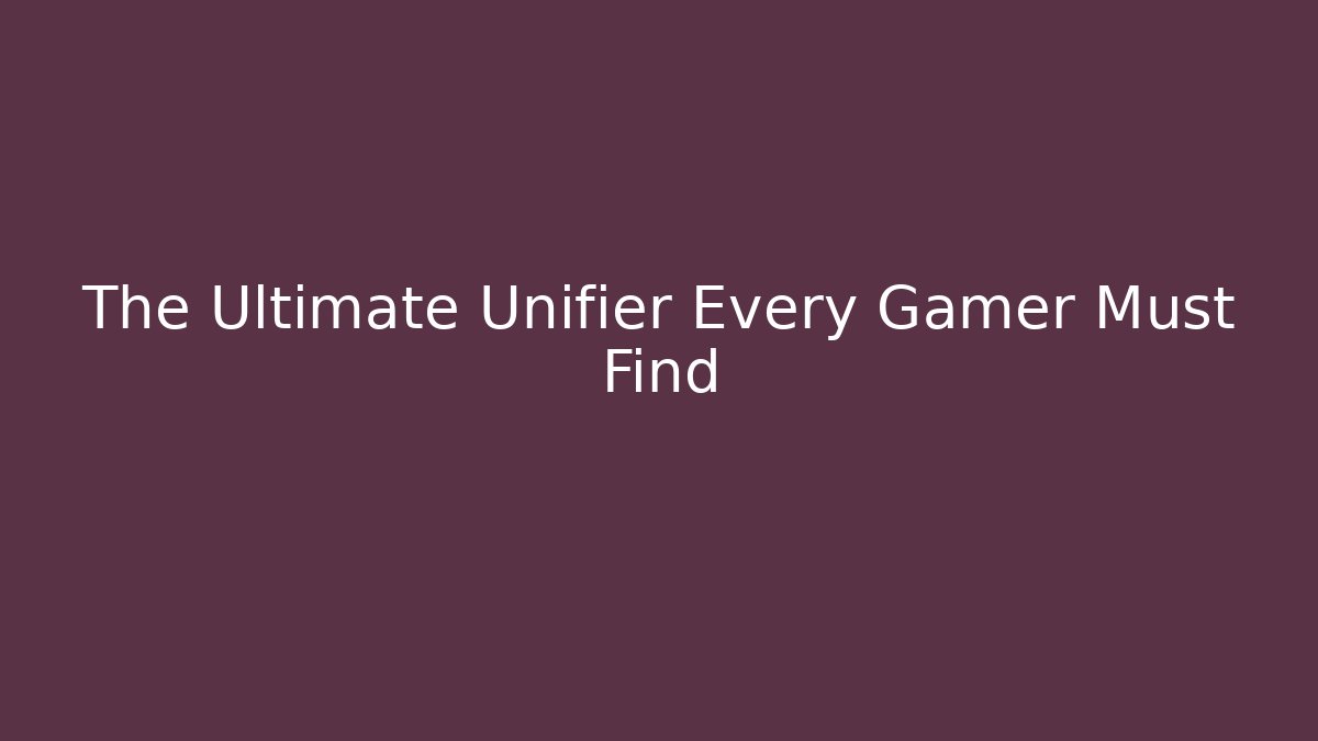 The Ultimate Unifier Every Gamer Must Find