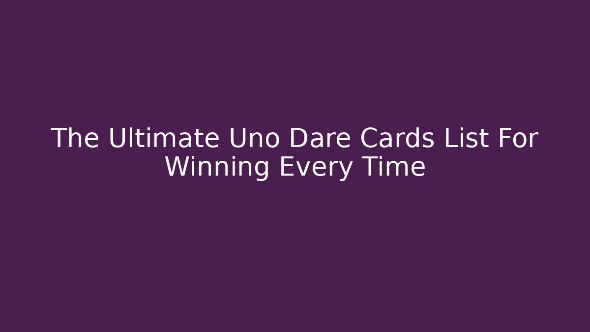 The Ultimate Uno Dare Cards List For Winning Every Time
