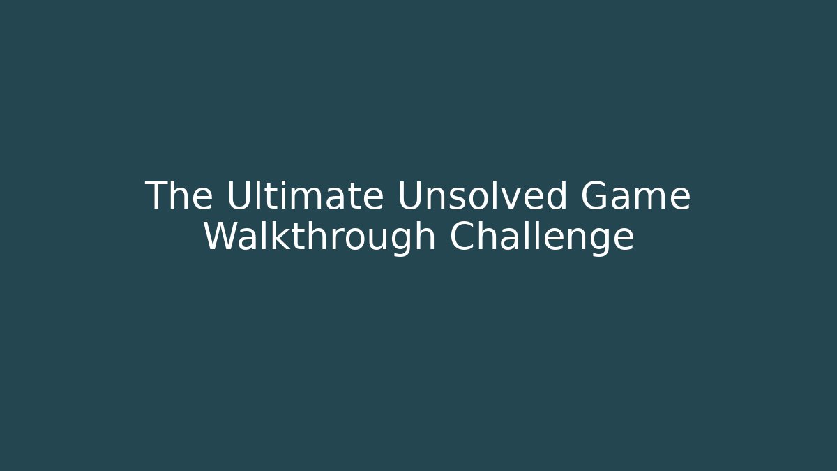 The Ultimate Unsolved Game Walkthrough Challenge