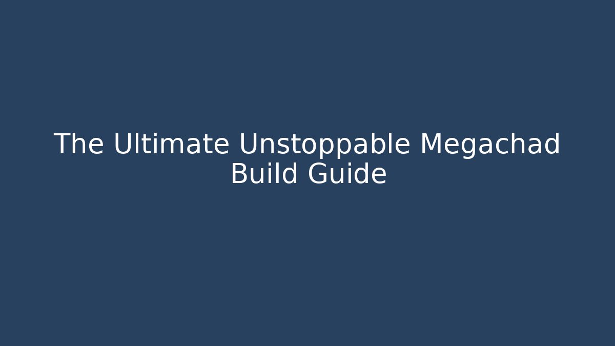 The Ultimate Unstoppable Megachad Build Guide