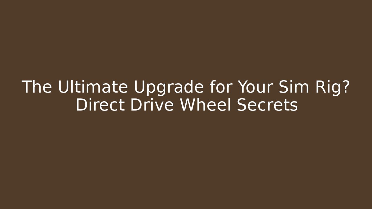 The Ultimate Upgrade for Your Sim Rig? Direct Drive Wheel Secrets