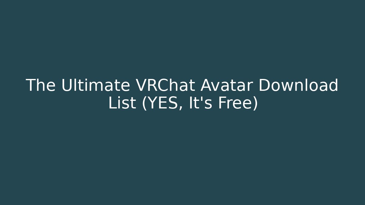 The Ultimate VRChat Avatar Download List (YES, It's Free)