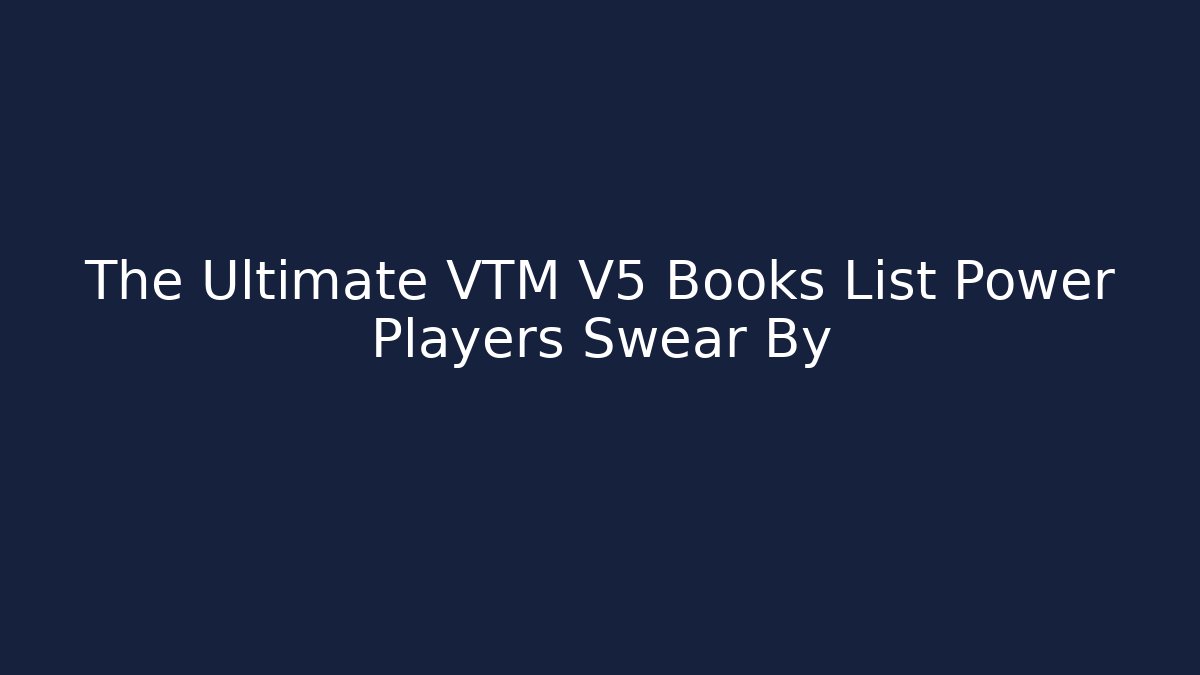 The Ultimate VTM V5 Books List Power Players Swear By