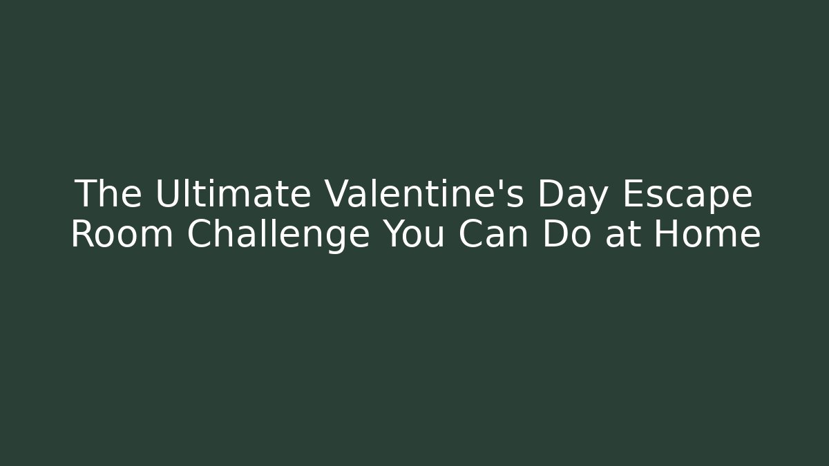 The Ultimate Valentine's Day Escape Room Challenge You Can Do at Home