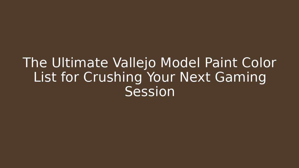 The Ultimate Vallejo Model Paint Color List for Crushing Your Next Gaming Session