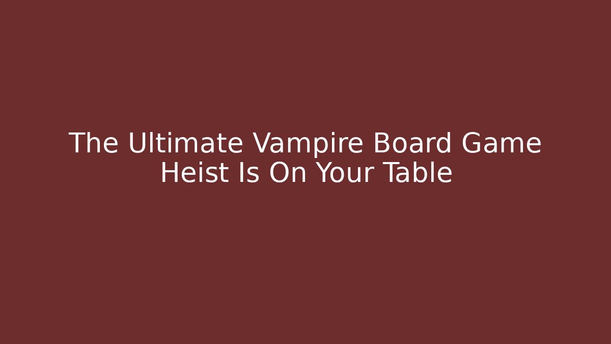 The Ultimate Vampire Board Game Heist Is On Your Table