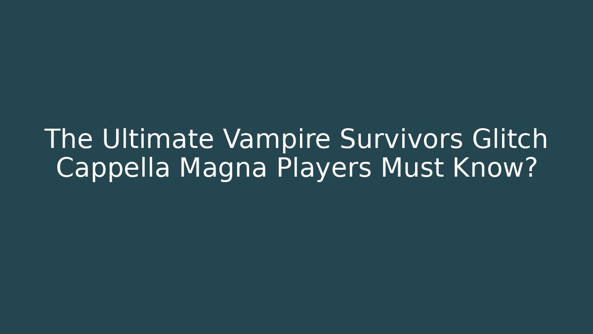The Ultimate Vampire Survivors Glitch Cappella Magna Players Must Know?