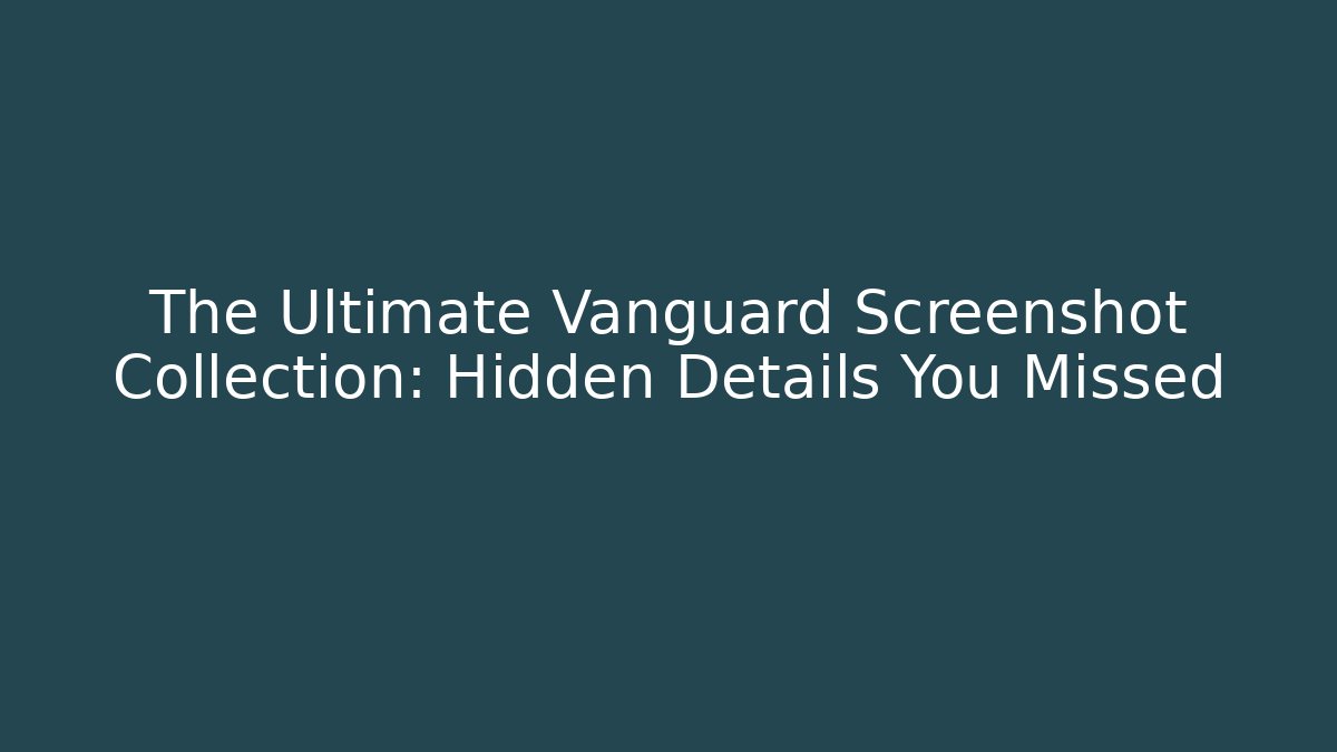 The Ultimate Vanguard Screenshot Collection: Hidden Details You Missed