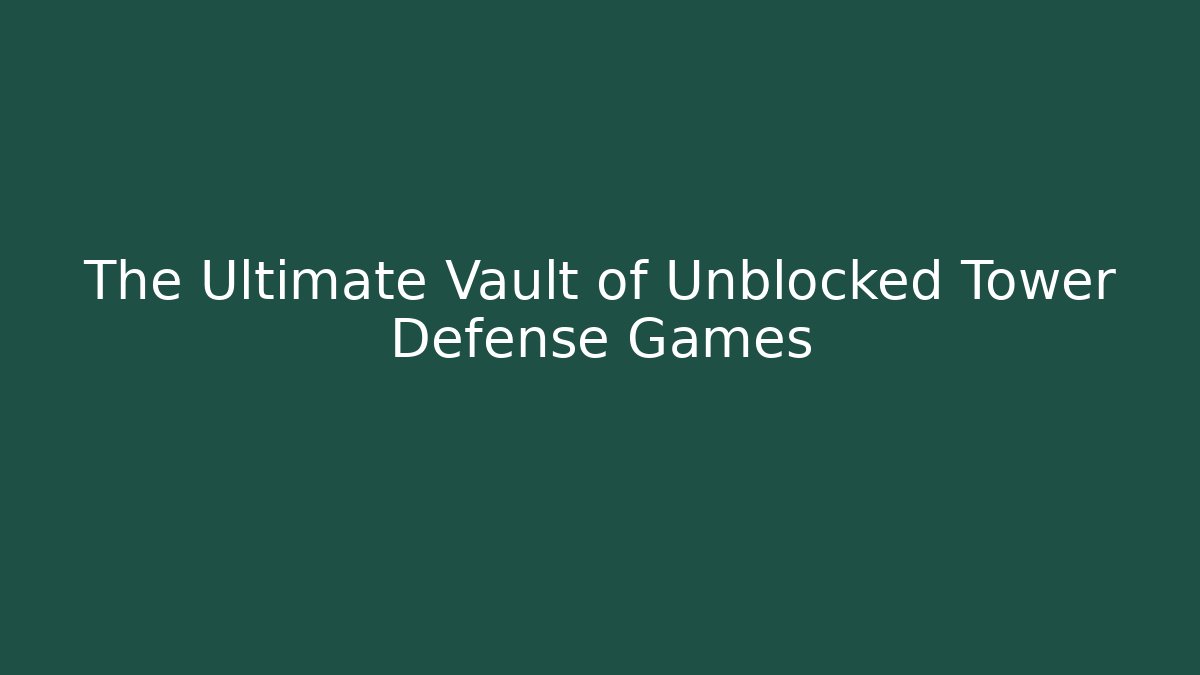 The Ultimate Vault of Unblocked Tower Defense Games