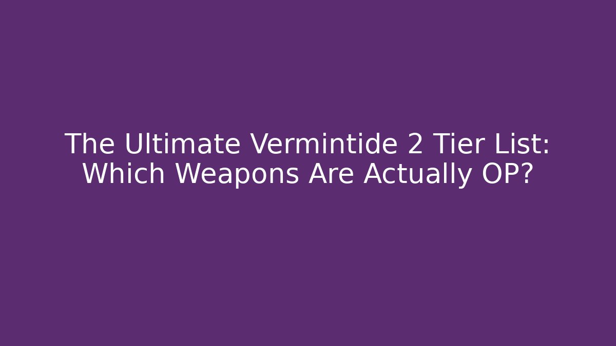 The Ultimate Vermintide 2 Tier List: Which Weapons Are Actually OP? - Create More Assets