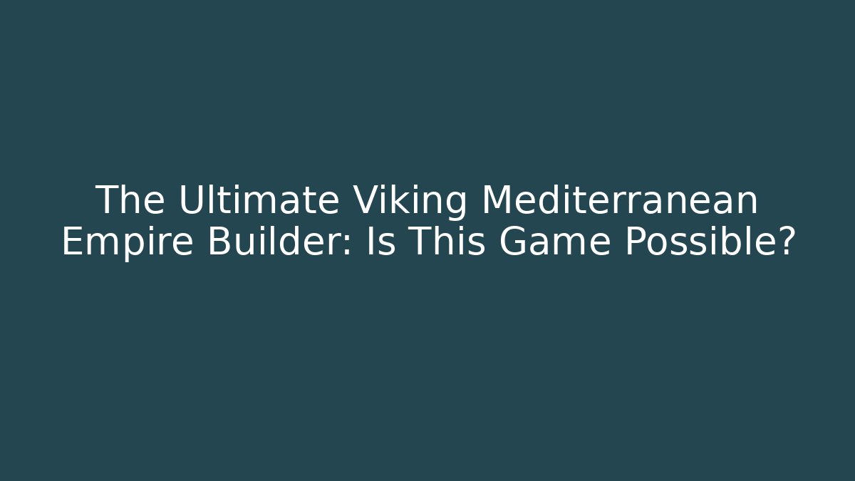 The Ultimate Viking Mediterranean Empire Builder: Is This Game Possible?