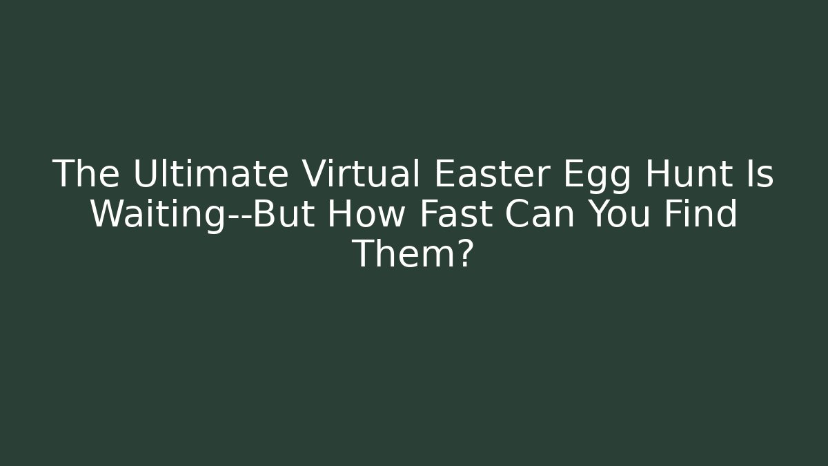 The Ultimate Virtual Easter Egg Hunt Is Waiting—But How Fast Can You Find Them?