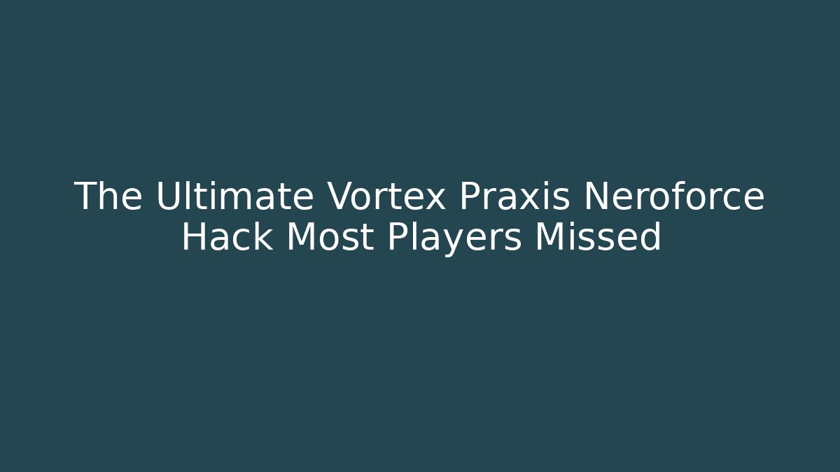 The Ultimate Vortex Praxis Neroforce Hack Most Players Missed