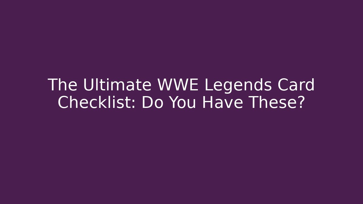 The Ultimate WWE Legends Card Checklist: Do You Have These?