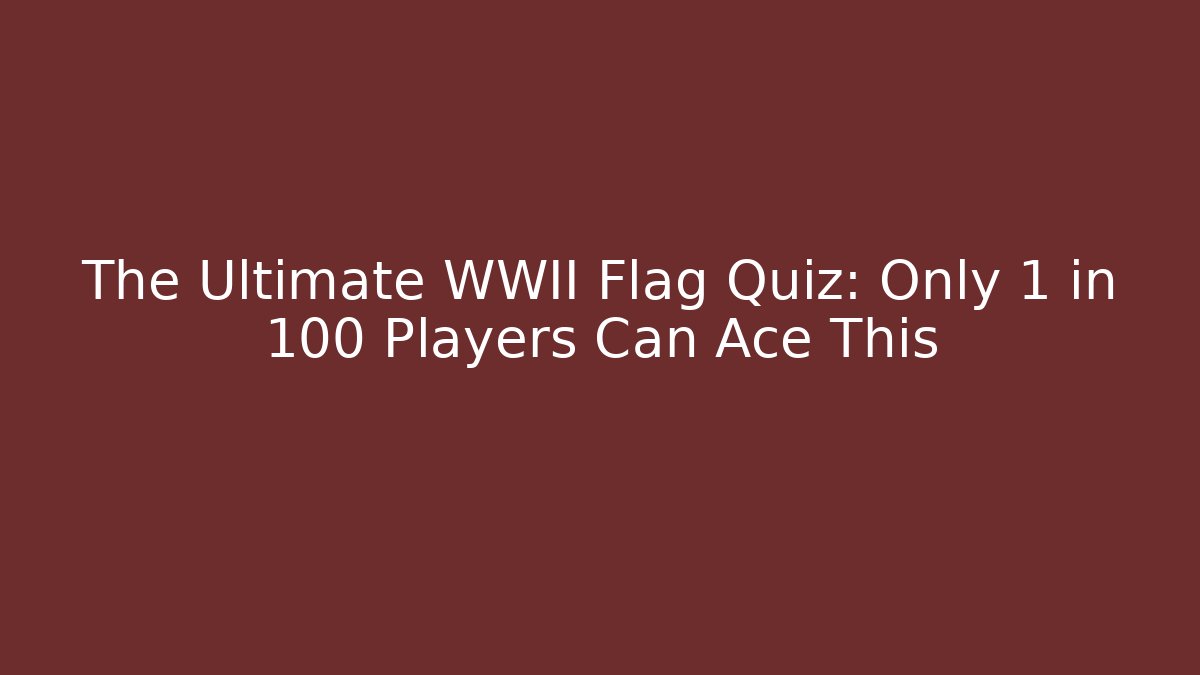 The Ultimate WWII Flag Quiz: Only 1 in 100 Players Can Ace This