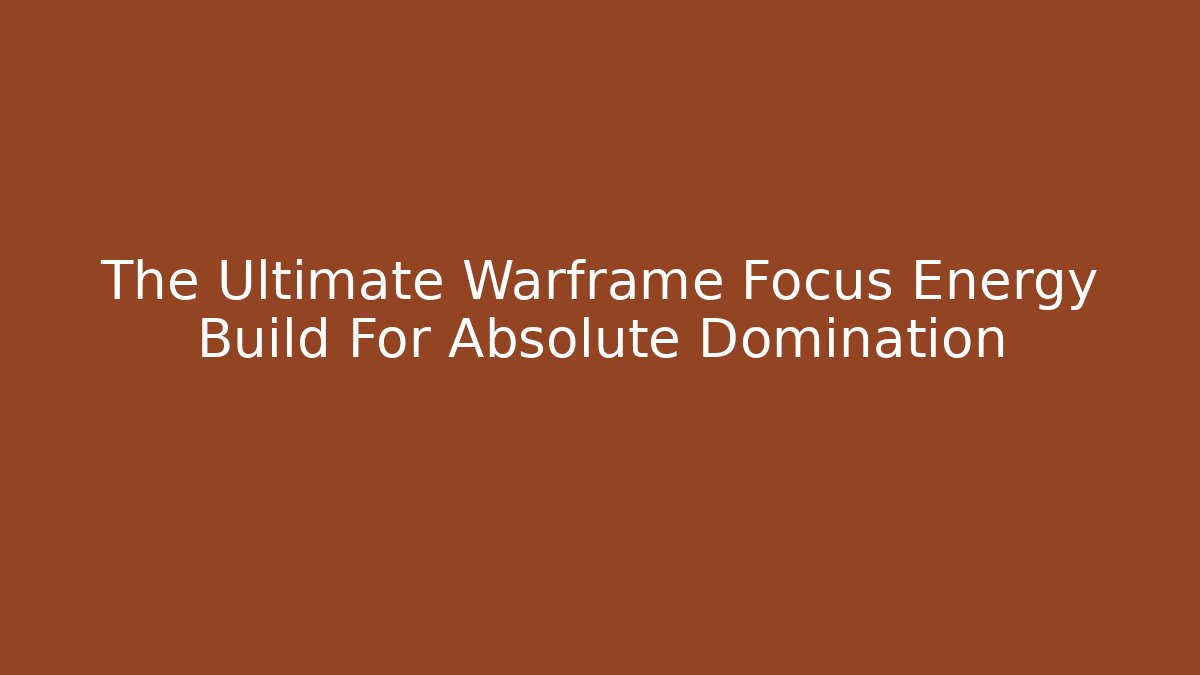 The Ultimate Warframe Focus Energy Build For Absolute Domination