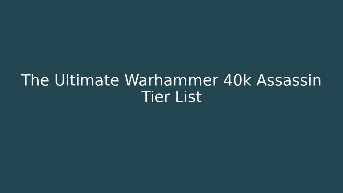 The Ultimate Warhammer 40k Assassin Tier List