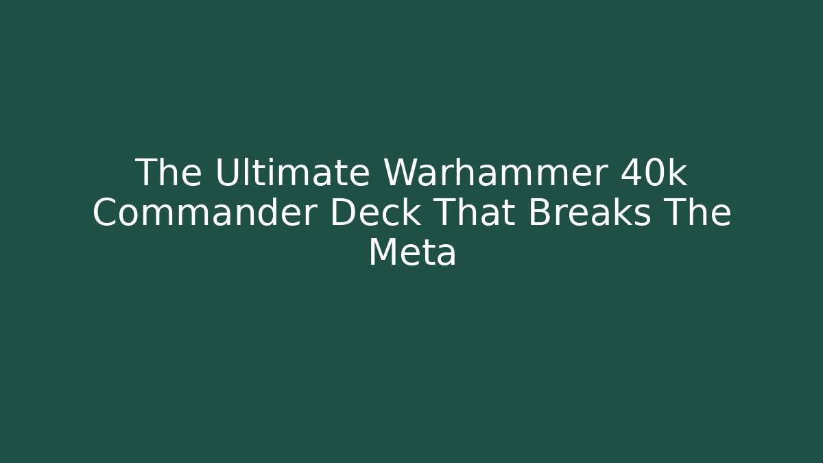 The Ultimate Warhammer 40k Commander Deck That Breaks The Meta