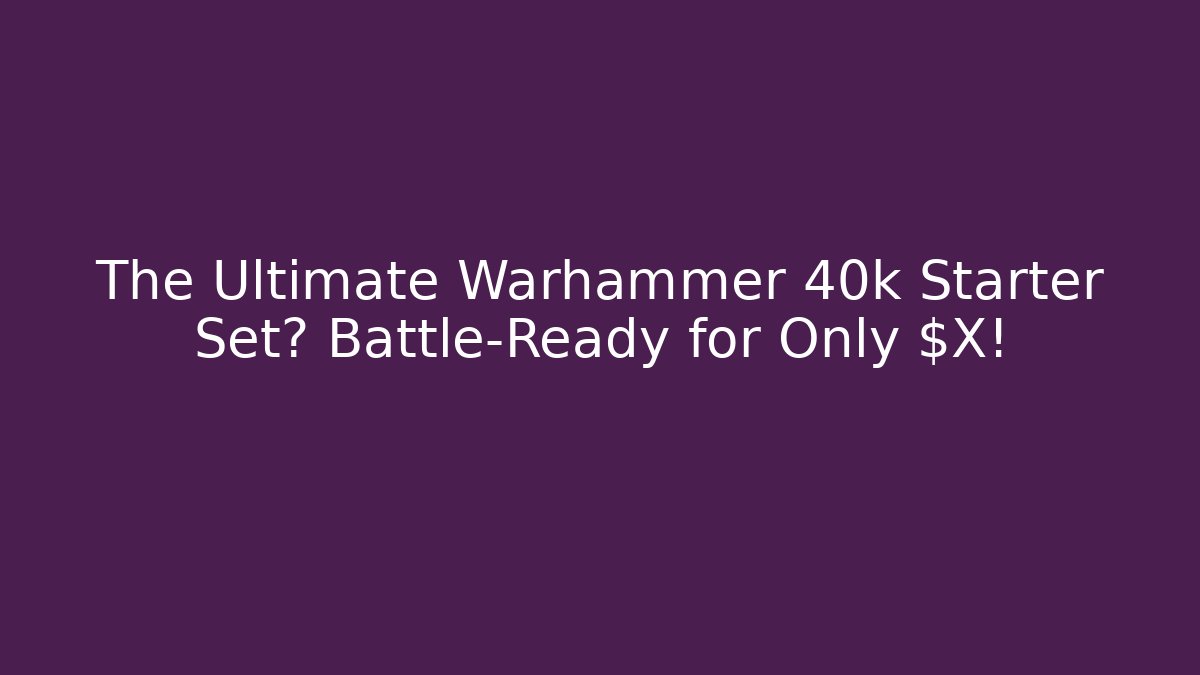 The Ultimate Warhammer 40k Starter Set? Battle-Ready for Only $X!