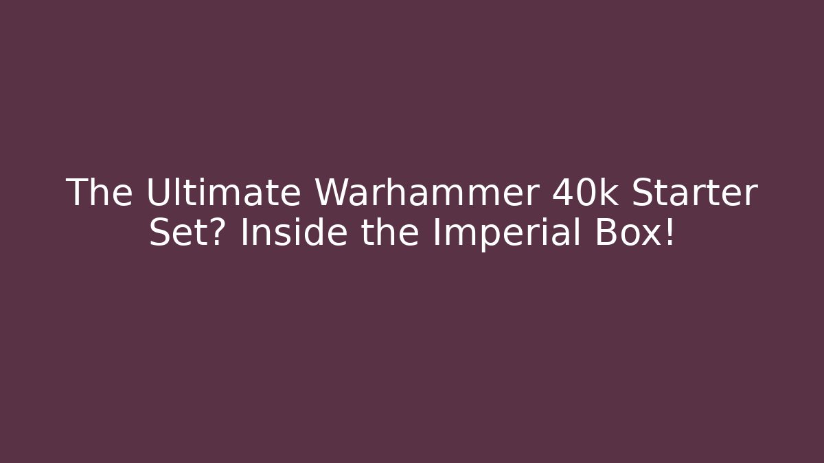 The Ultimate Warhammer 40k Starter Set? Inside the Imperial Box!