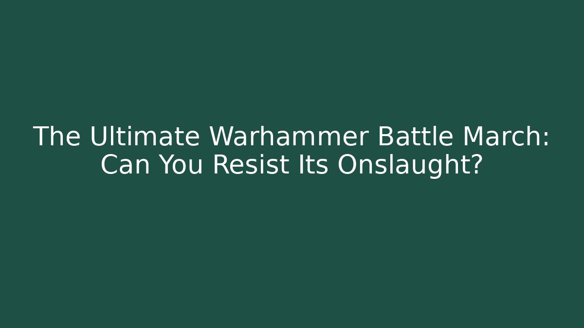 The Ultimate Warhammer Battle March: Can You Resist Its Onslaught?