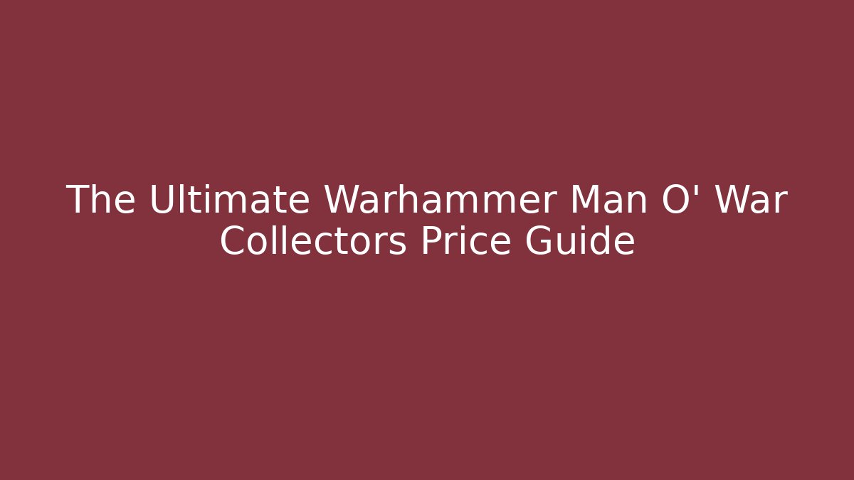 The Ultimate Warhammer Man O' War Collectors Price Guide
