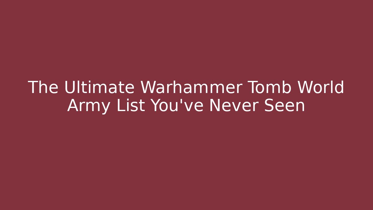 The Ultimate Warhammer Tomb World Army List You’ve Never Seen