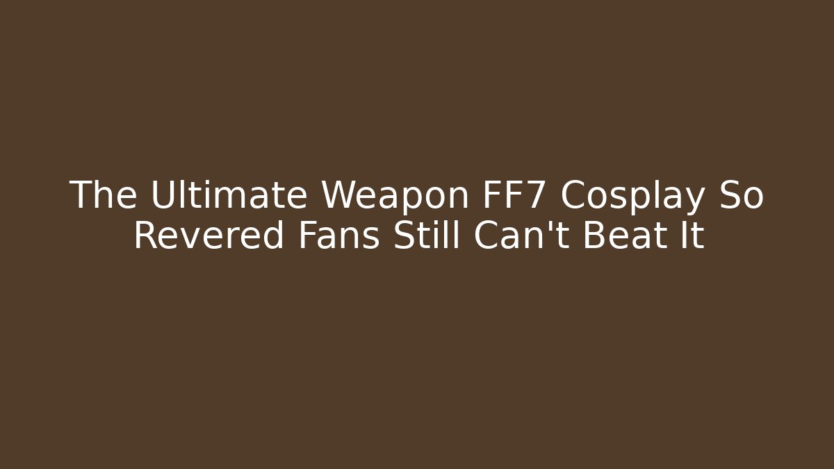 The Ultimate Weapon FF7 Cosplay So Revered Fans Still Can't Beat It