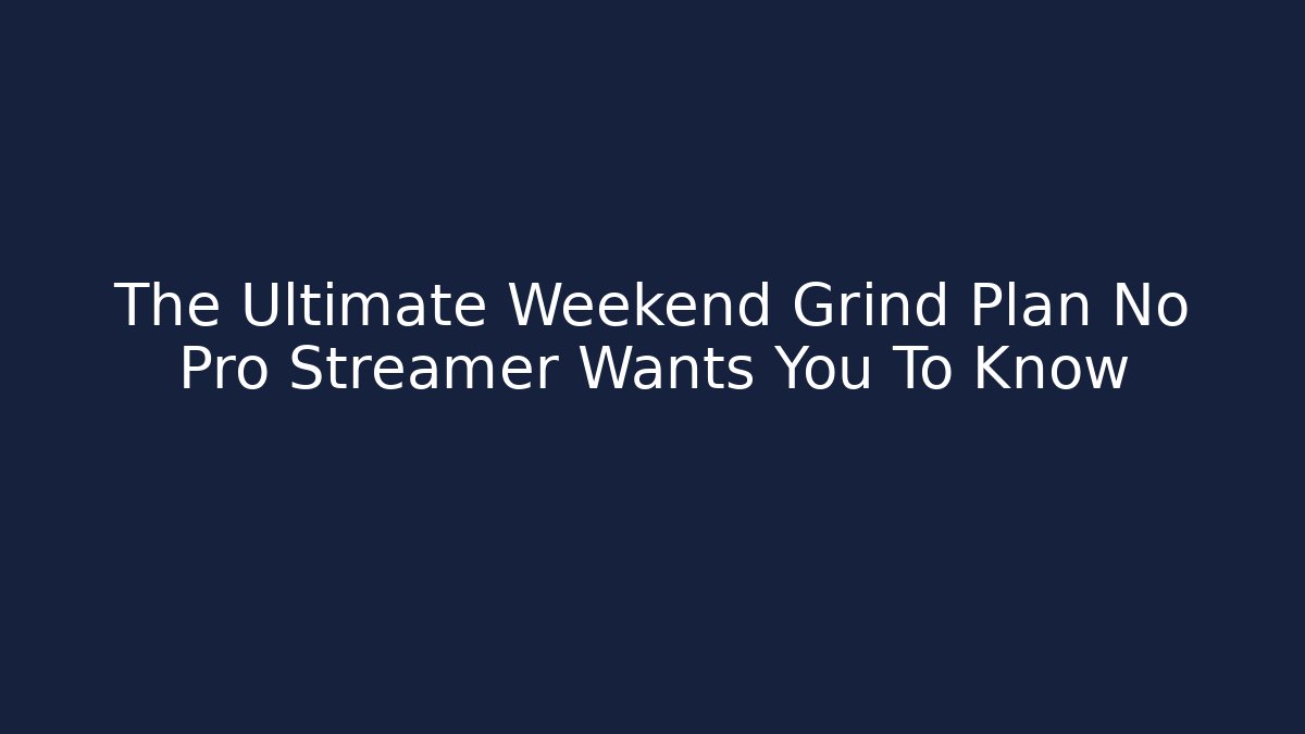 The Ultimate Weekend Grind Plan No Pro Streamer Wants You To Know - Create More Assets