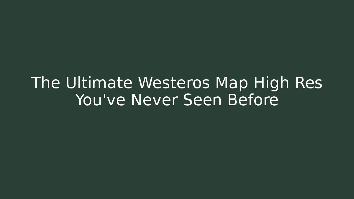 The Ultimate Westeros Map High Res You've Never Seen Before - Create More Assets