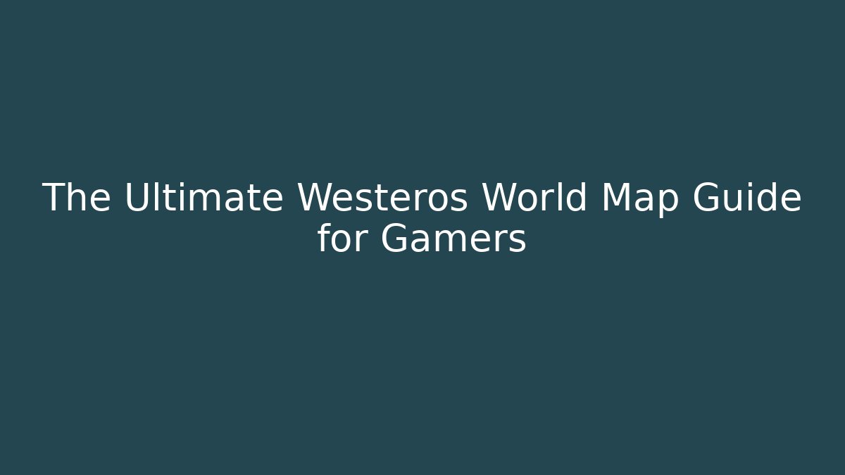 The Ultimate Westeros World Map Guide for Gamers - Create More Assets